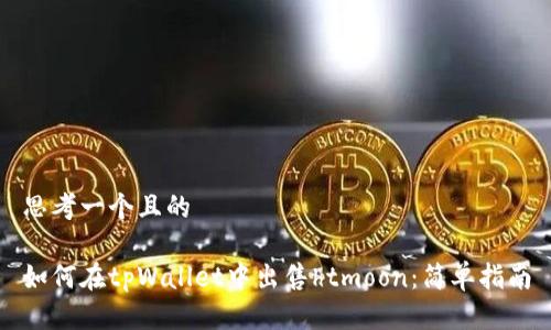 思考一个且的

如何在tpWallet中出售htmoon：简单指南