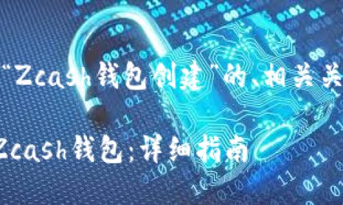 好的！下面是一个关于“Zcash钱包创建”的、相关关键词和内容主体大纲。

如何安全快速地创建Zcash钱包：详细指南