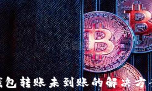 
MetaMask钱包转账未到账的解决方案与常见问题