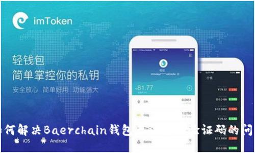 如何解决Baerchain钱包无法获取验证码的问题